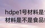 hdpe1号材料是食品级的吗 hdpe1号材料是不是食品级