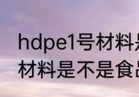 hdpe1号材料是食品级的吗 hdpe1号材料是不是食品级