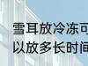 雪耳放冷冻可以放多久 雪耳放冷冻可以放多长时间